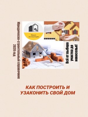 cover image of Как построить и узаконить свой дом. Юридическо-строительный справочник, 2020 год